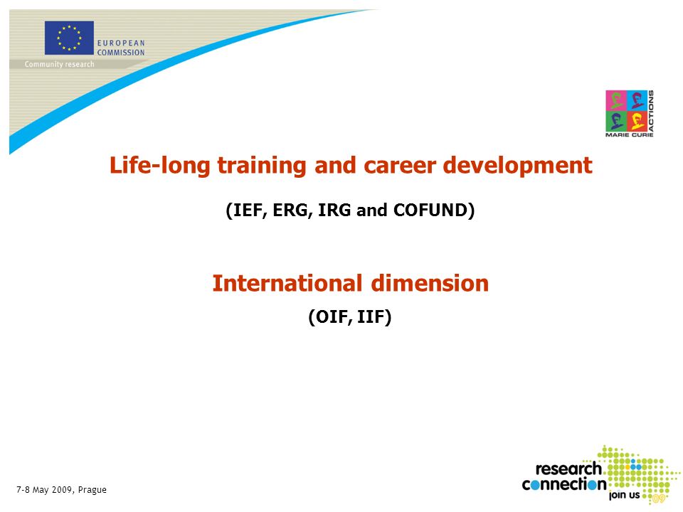 7-8 May 2009, Prague Life-long training and career development (IEF, ERG, IRG and COFUND) International dimension (OIF, IIF)