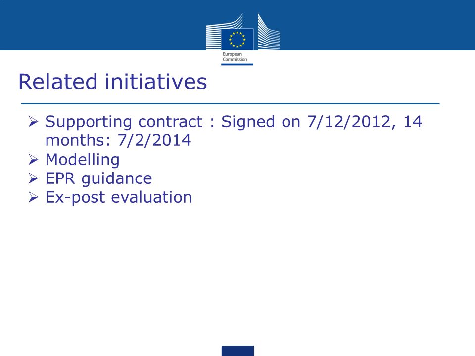 Related initiatives Supporting contract : Signed on 7/12/2012, 14 months: 7/2/2014 Modelling EPR guidance Ex-post evaluation