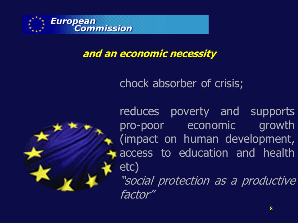chock absorber of crisis; reduces poverty and supports pro-poor economic growth (impact on human development, access to education and health etc) social protection as a productive factor 8 and an economic necessity