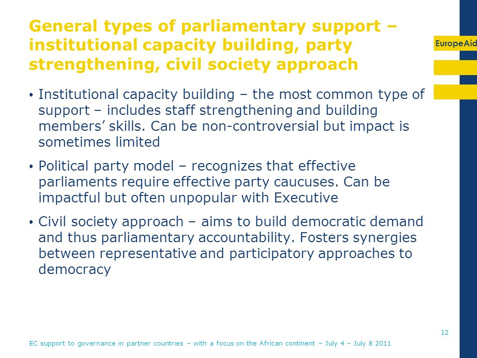 EuropeAid General types of parliamentary support – institutional capacity building, party strengthening, civil society approach Institutional capacity building – the most common type of support – includes staff strengthening and building members skills.