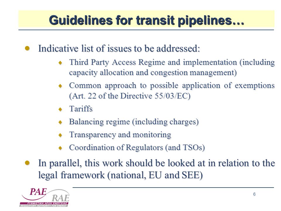 6 Guidelines for transit pipelines… Indicative list of issues to be addressed: Indicative list of issues to be addressed: Third Party Access Regime and implementation (including capacity allocation and congestion management) Third Party Access Regime and implementation (including capacity allocation and congestion management) Common approach to possible application of exemptions (Art.