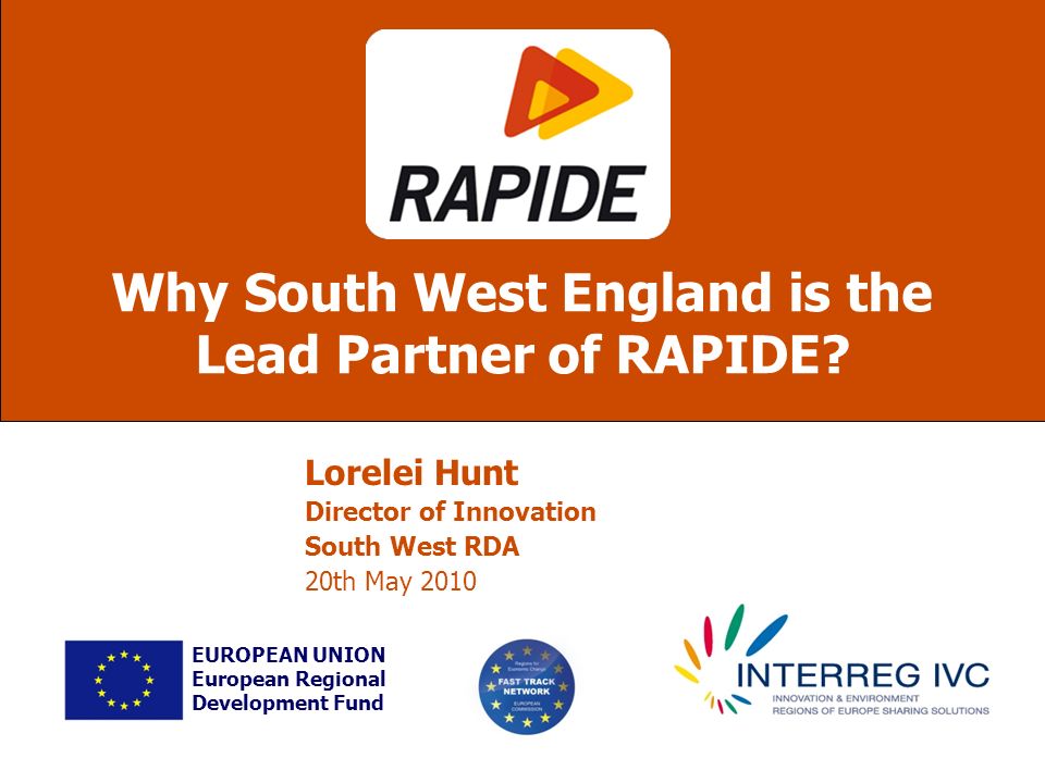 Lorelei Hunt Director of Innovation South West RDA 20th May 2010 Why South West England is the Lead Partner of RAPIDE.