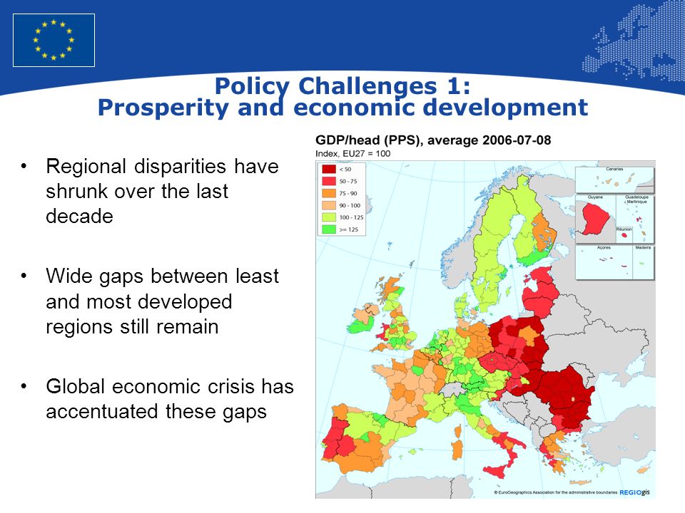 4 European Union Regional Policy – Employment, Social Affairs and Inclusion Policy Challenges 1: Prosperity and economic development Overall Regional disparities have shrunk over the last decade Wide gaps between least and most developed regions still remain Global economic crisis has accentuated these gaps