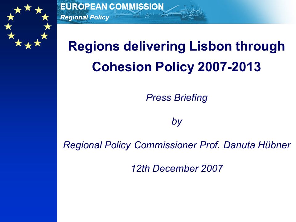 Regional Policy EUROPEAN COMMISSION Regions delivering Lisbon through Cohesion Policy Press Briefing by Regional Policy Commissioner Prof.