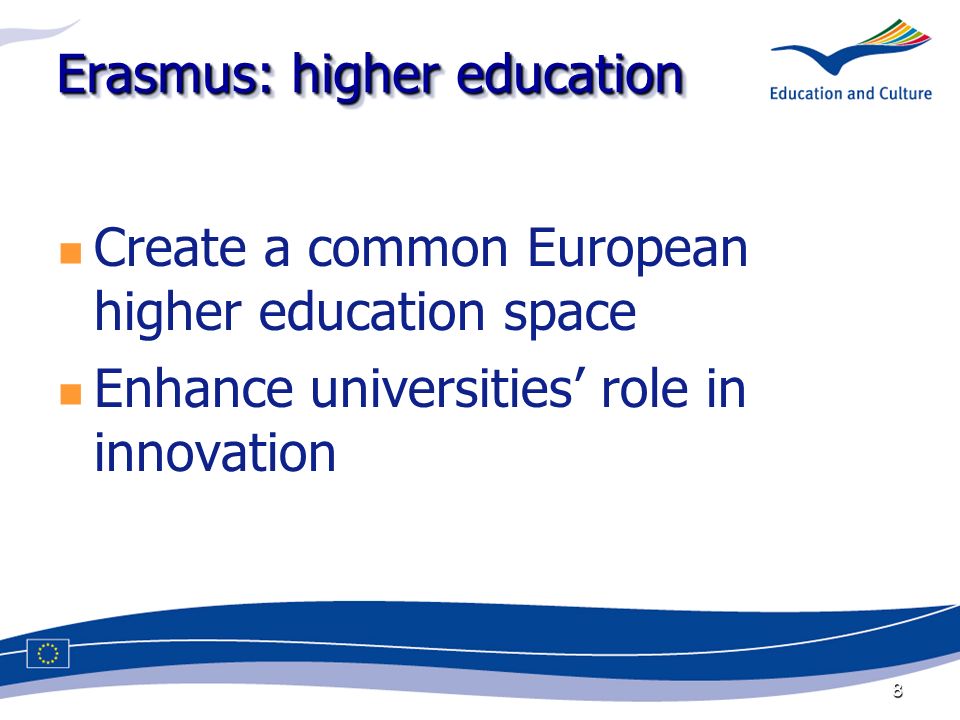 8 Erasmus: higher education Create a common European higher education space Enhance universities role in innovation