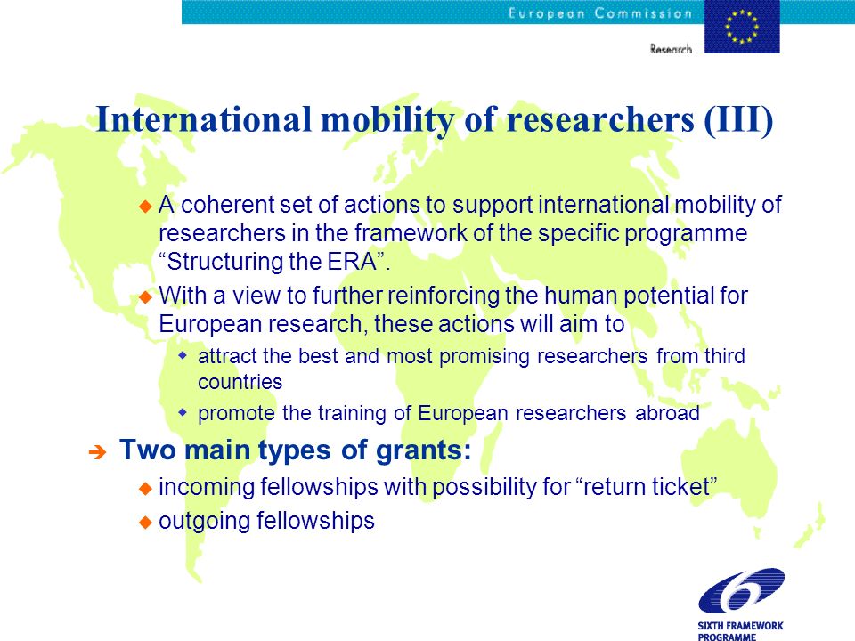 International mobility of researchers (III) u A coherent set of actions to support international mobility of researchers in the framework of the specific programme Structuring the ERA.