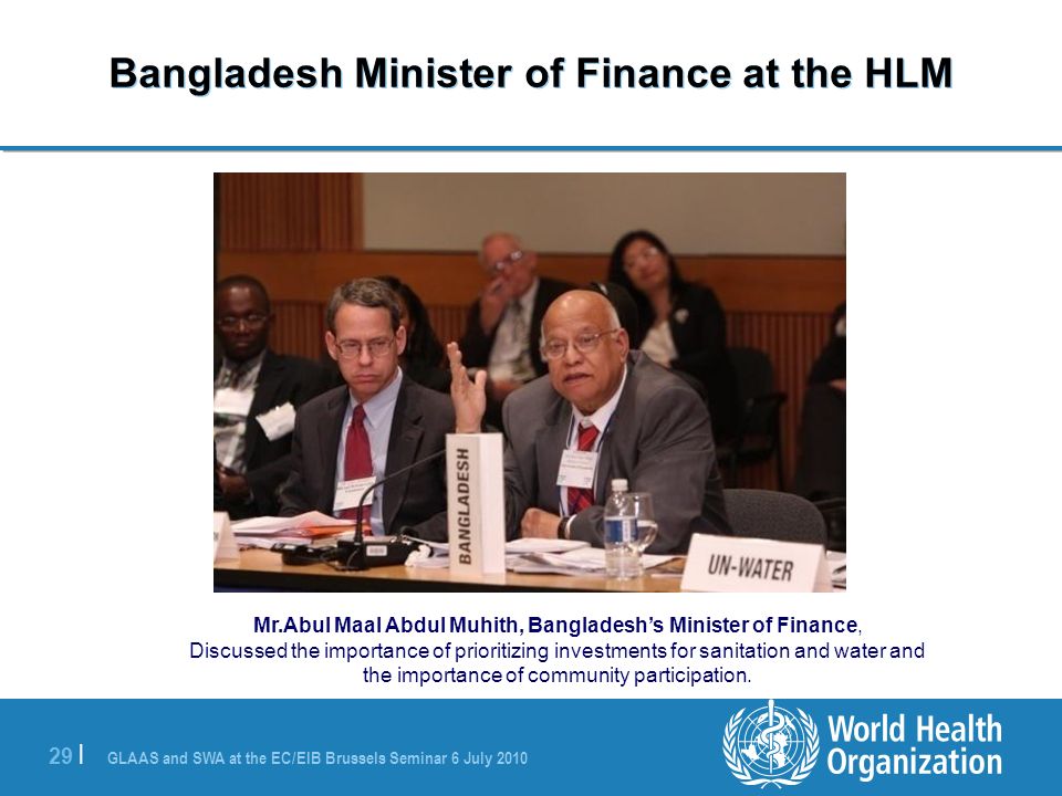 GLAAS and SWA at the EC/EIB Brussels Seminar 6 July | Bangladesh Minister of Finance at the HLM Mr.Abul Maal Abdul Muhith, Bangladeshs Minister of Finance, Discussed the importance of prioritizing investments for sanitation and water and the importance of community participation.