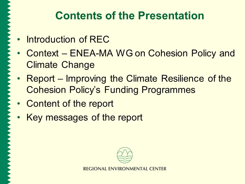 Contents of the Presentation Introduction of REC Context – ENEA-MA WG on Cohesion Policy and Climate Change Report – Improving the Climate Resilience of the Cohesion Policys Funding Programmes Content of the report Key messages of the report