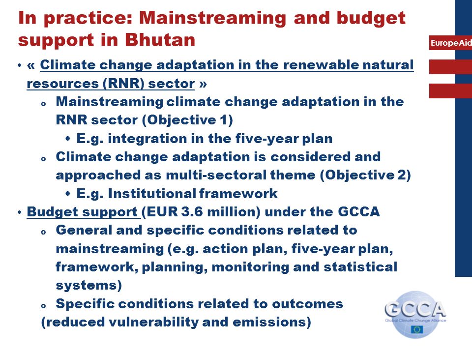 EuropeAid In practice: Mainstreaming and budget support in Bhutan « Climate change adaptation in the renewable natural resources (RNR) sector » o Mainstreaming climate change adaptation in the RNR sector (Objective 1) E.g.