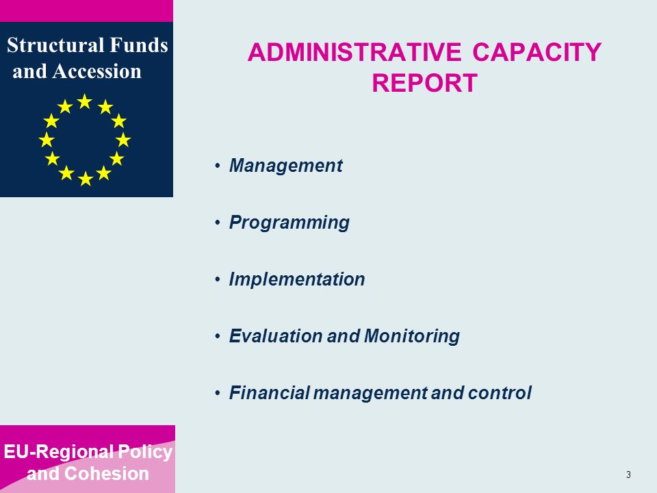 EU-Regional Policy and Cohesion Structural Funds and Accession 3 ADMINISTRATIVE CAPACITY REPORT Management Programming Implementation Evaluation and Monitoring Financial management and control