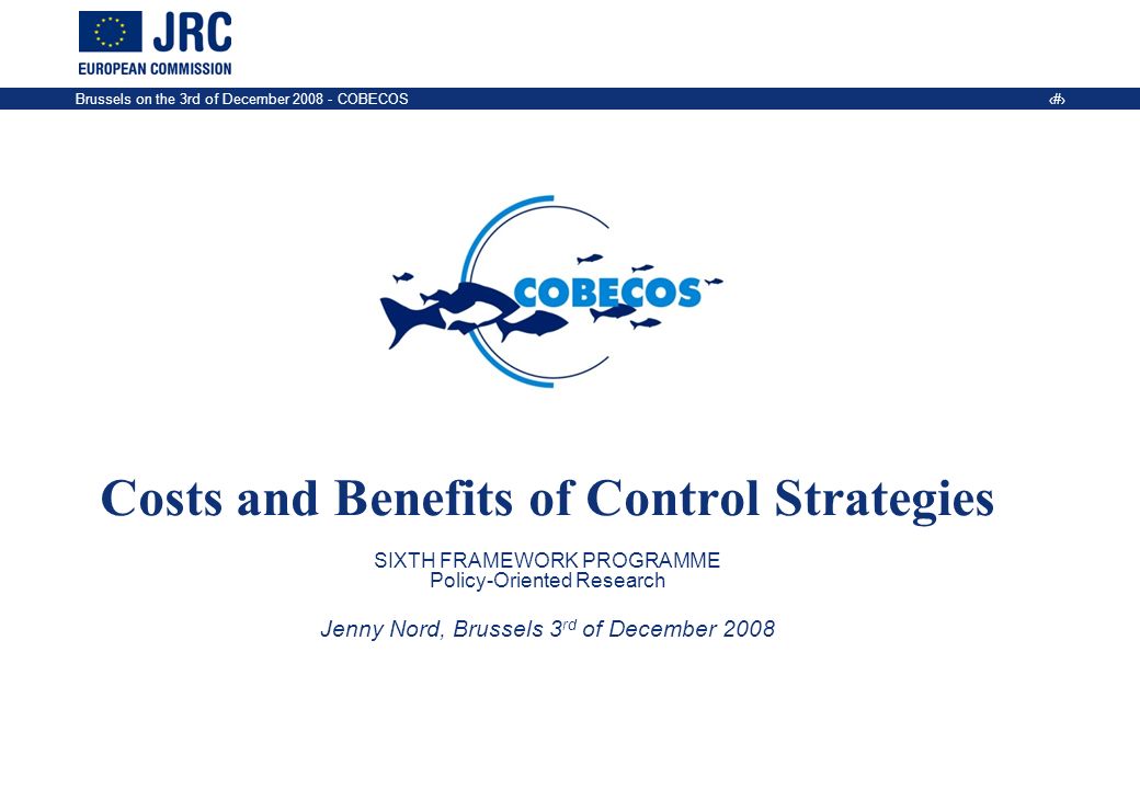 Brussels on the 3rd of December COBECOS 1 Costs and Benefits of Control Strategies SIXTH FRAMEWORK PROGRAMME Policy-Oriented Research Jenny Nord, Brussels 3 rd of December 2008