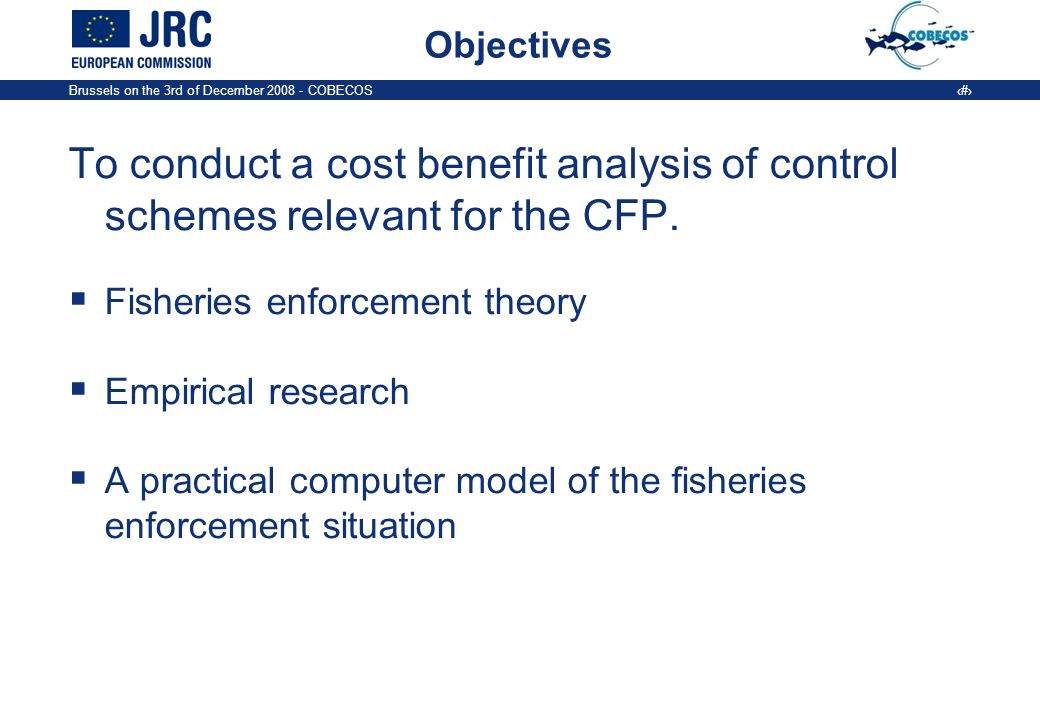 Brussels on the 3rd of December COBECOS 5 Objectives To conduct a cost benefit analysis of control schemes relevant for the CFP.