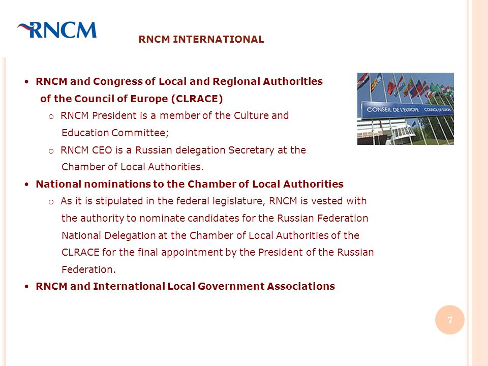 RNCM INTERNATIONAL RNCM and Congress of Local and Regional Authorities of the Council of Europe (CLRACE) o RNCM President is a member of the Culture and Education Committee; o RNCM CEO is a Russian delegation Secretary at the Chamber of Local Authorities.