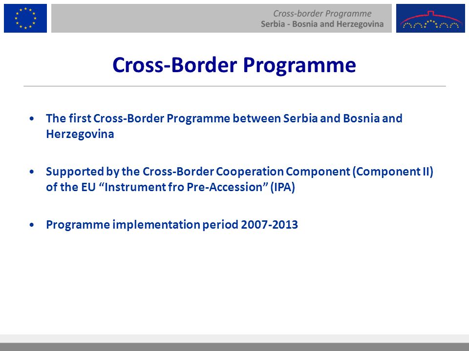 The first Cross-Border Programme between Serbia and Bosnia and Herzegovina Supported by the Cross-Border Cooperation Component (Component II) of the EU Instrument fro Pre-Accession (IPA) Programme implementation period Cross-Border Programme