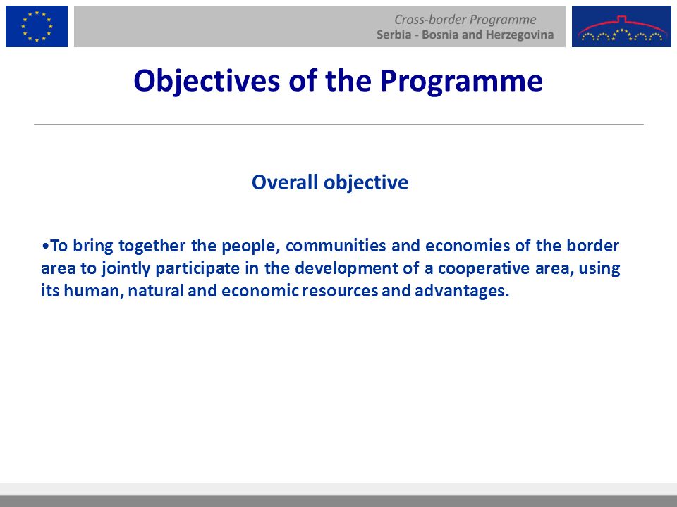 Objectives of the Programme Overall objective To bring together the people, communities and economies of the border area to jointly participate in the development of a cooperative area, using its human, natural and economic resources and advantages.