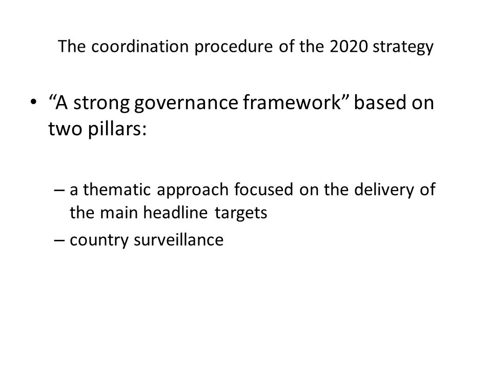 The coordination procedure of the 2020 strategy A strong governance framework based on two pillars: – a thematic approach focused on the delivery of the main headline targets – country surveillance