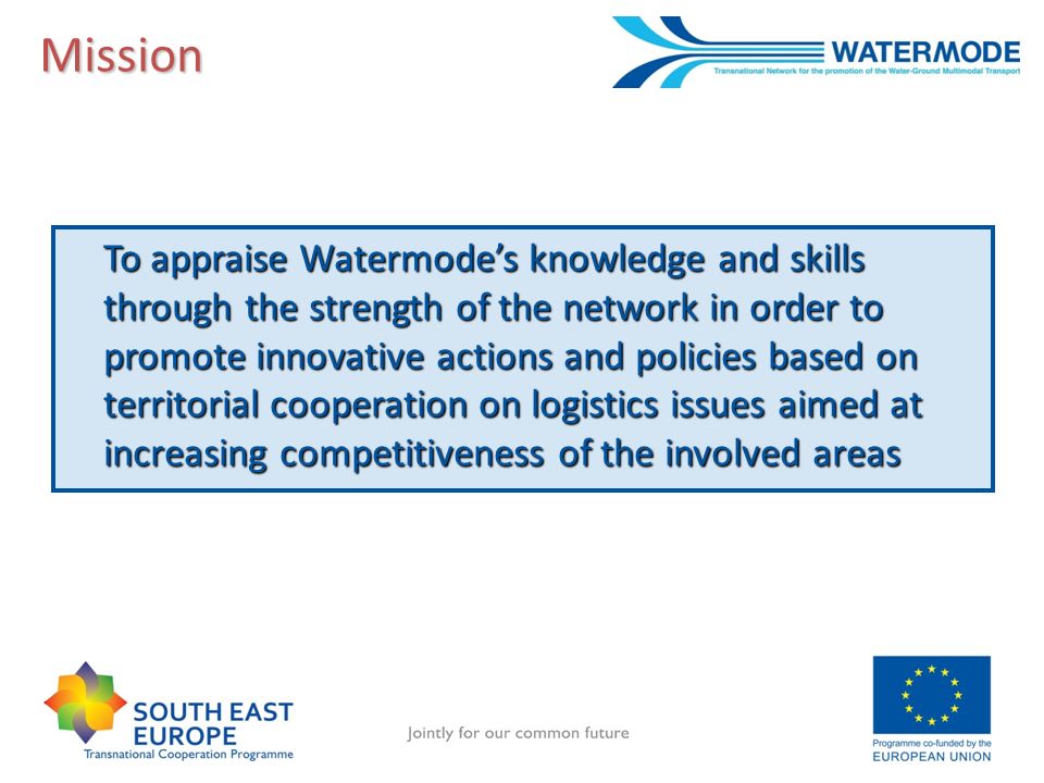 Mission To appraise Watermodes knowledge and skills through the strength of the network in order to promote innovative actions and policies based on territorial cooperation on logistics issues aimed at increasing competitiveness of the involved areas