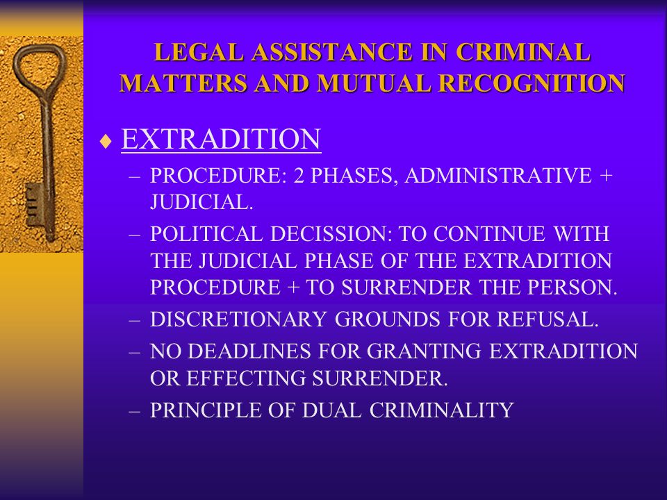 LEGAL ASSISTANCE IN CRIMINAL MATTERS AND MUTUAL RECOGNITION EXTRADITION –PROCEDURE: 2 PHASES, ADMINISTRATIVE + JUDICIAL.