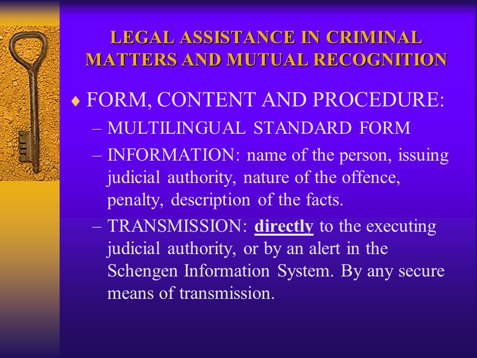 LEGAL ASSISTANCE IN CRIMINAL MATTERS AND MUTUAL RECOGNITION FORM, CONTENT AND PROCEDURE: –MULTILINGUAL STANDARD FORM –INFORMATION: name of the person, issuing judicial authority, nature of the offence, penalty, description of the facts.