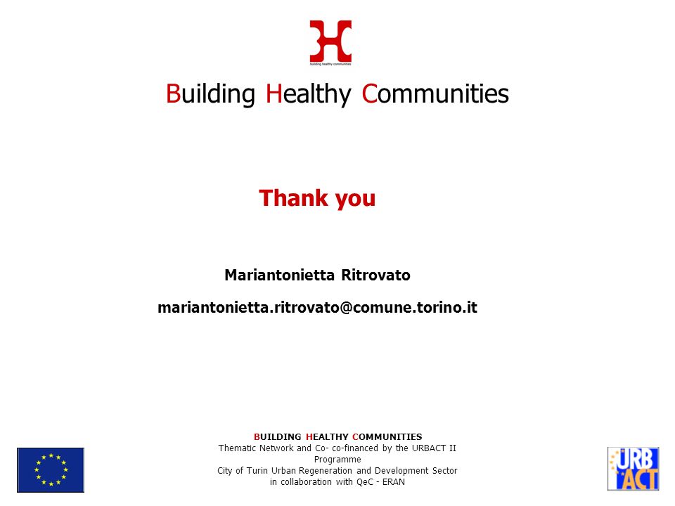 Thank you Mariantonietta Ritrovato Building Healthy Communities BUILDING HEALTHY COMMUNITIES Thematic Network and Co- co-financed by the URBACT II Programme City of Turin Urban Regeneration and Development Sector in collaboration with QeC - ERAN