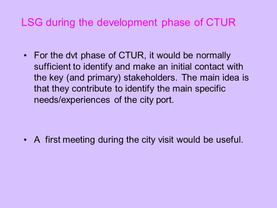 LSG during the development phase of CTUR For the dvt phase of CTUR, it would be normally sufficient to identify and make an initial contact with the key (and primary) stakeholders.