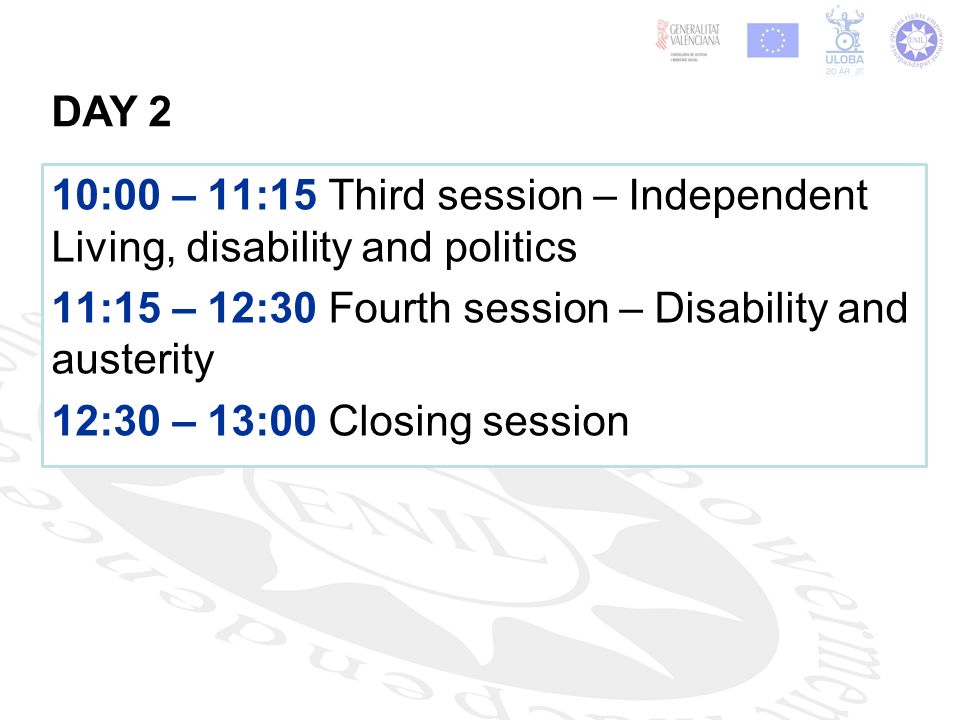10:00 – 11:15 Third session – Independent Living, disability and politics 11:15 – 12:30 Fourth session – Disability and austerity 12:30 – 13:00 Closing session DAY 2