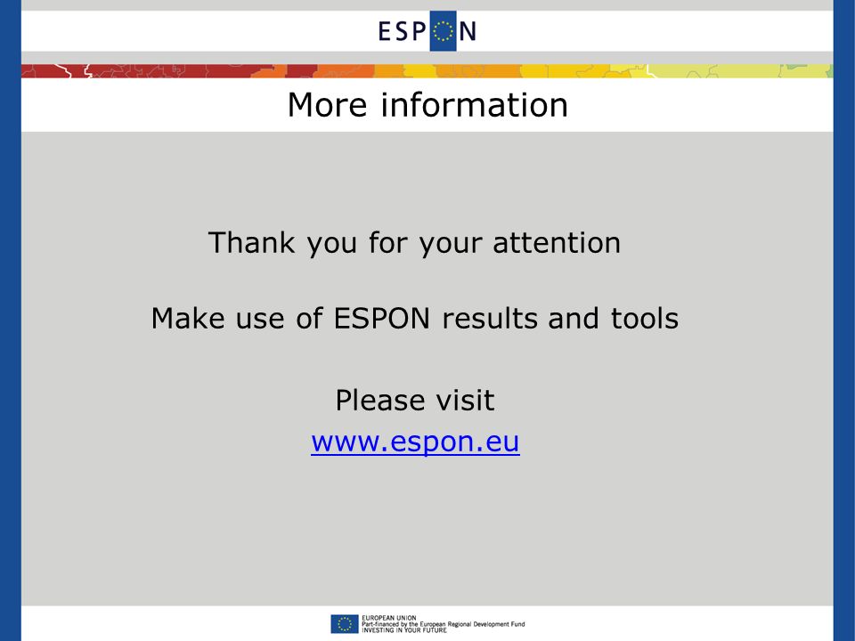 More information Thank you for your attention Make use of ESPON results and tools Please visit