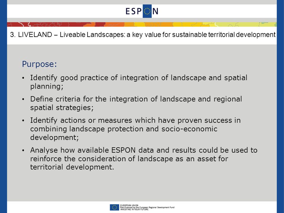 Purpose: Identify good practice of integration of landscape and spatial planning; Define criteria for the integration of landscape and regional spatial strategies; Identify actions or measures which have proven success in combining landscape protection and socio-economic development; Analyse how available ESPON data and results could be used to reinforce the consideration of landscape as an asset for territorial development.