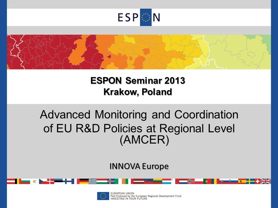 Advanced Monitoring and Coordination of EU R&D Policies at Regional Level (AMCER) INNOVA Europe ESPON Seminar 2013 Krakow, Poland