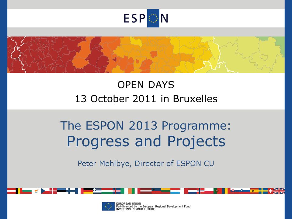 OPEN DAYS 13 October 2011 in Bruxelles The ESPON 2013 Programme: Progress and Projects Peter Mehlbye, Director of ESPON CU