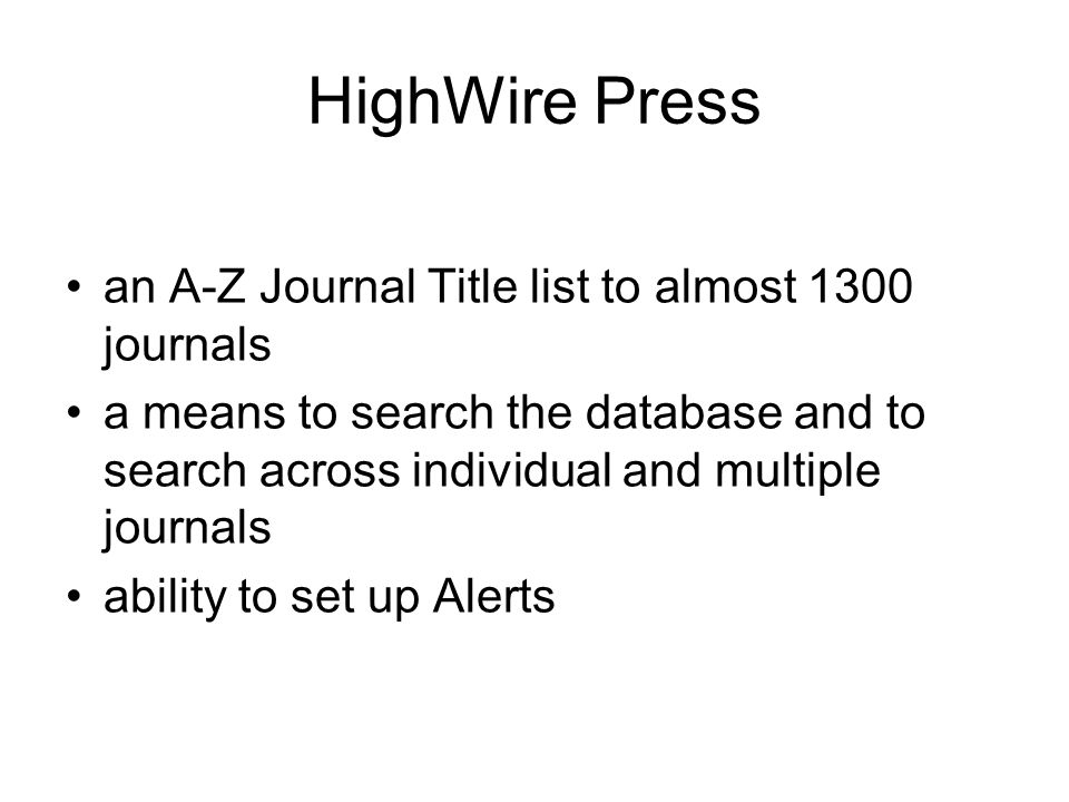 HighWire Press an A-Z Journal Title list to almost 1300 journals a means to search the database and to search across individual and multiple journals ability to set up Alerts