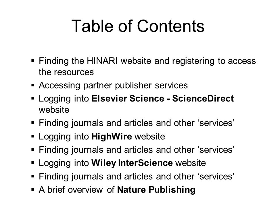 Table of Contents Finding the HINARI website and registering to access the resources Accessing partner publisher services Logging into Elsevier Science - ScienceDirect website Finding journals and articles and other services Logging into HighWire website Finding journals and articles and other services Logging into Wiley InterScience website Finding journals and articles and other services A brief overview of Nature Publishing
