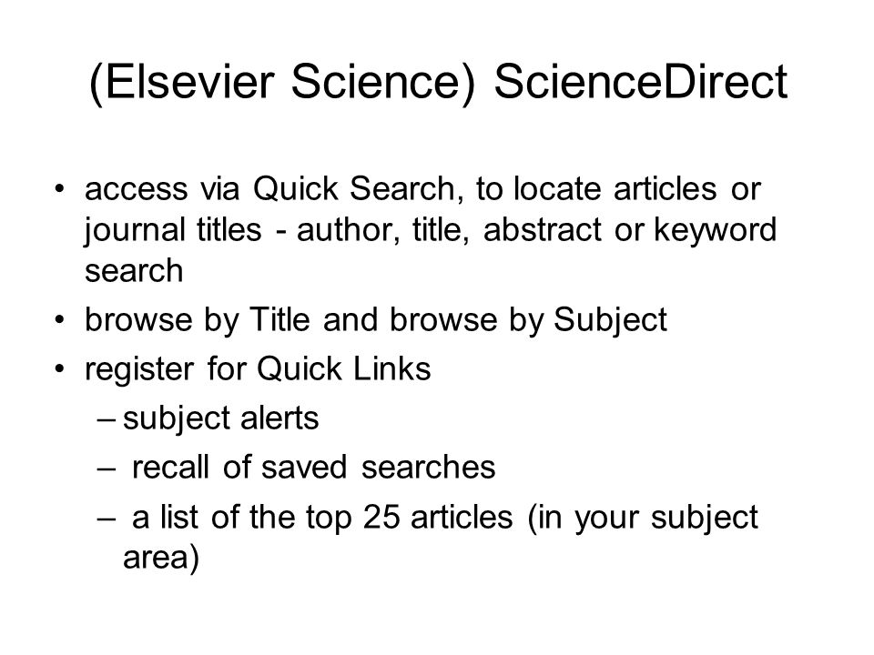 (Elsevier Science) ScienceDirect access via Quick Search, to locate articles or journal titles - author, title, abstract or keyword search browse by Title and browse by Subject register for Quick Links –subject alerts – recall of saved searches – a list of the top 25 articles (in your subject area)