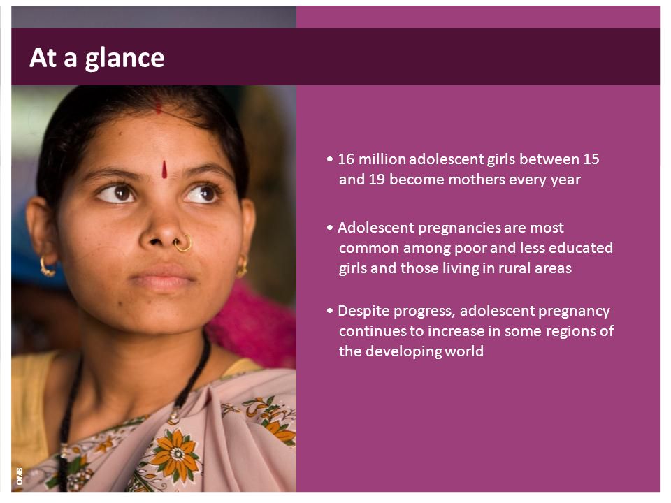 16 million adolescent girls between 15 and 19 become mothers every year Adolescent pregnancies are most common among poor and less educated girls and those living in rural areas Despite progress, adolescent pregnancy continues to increase in some regions of the developing world At a glance OMS