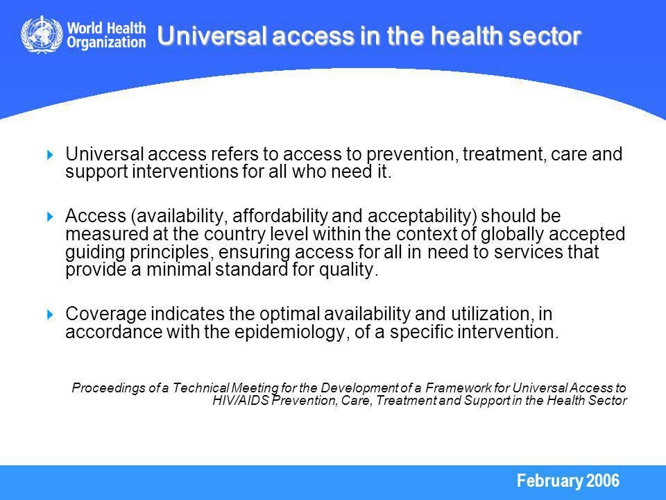 February 2006 Universal access in the health sector Universal access refers to access to prevention, treatment, care and support interventions for all who need it.