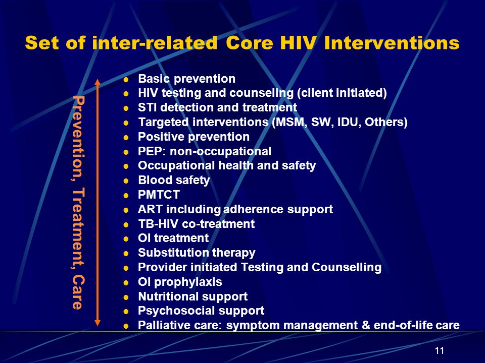 11 Set of inter-related Core HIV Interventions Prevention, Treatment, Care Basic prevention HIV testing and counseling (client initiated) STI detection and treatment Targeted interventions (MSM, SW, IDU, Others) Positive prevention PEP: non-occupational Occupational health and safety Blood safety PMTCT ART including adherence support TB-HIV co-treatment OI treatment Substitution therapy Provider initiated Testing and Counselling OI prophylaxis Nutritional support Psychosocial support Palliative care: symptom management & end-of-life care