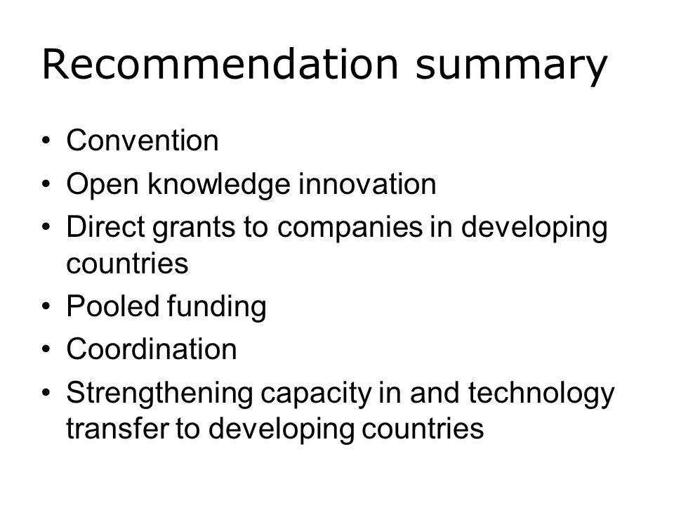 Recommendation summary Convention Open knowledge innovation Direct grants to companies in developing countries Pooled funding Coordination Strengthening capacity in and technology transfer to developing countries