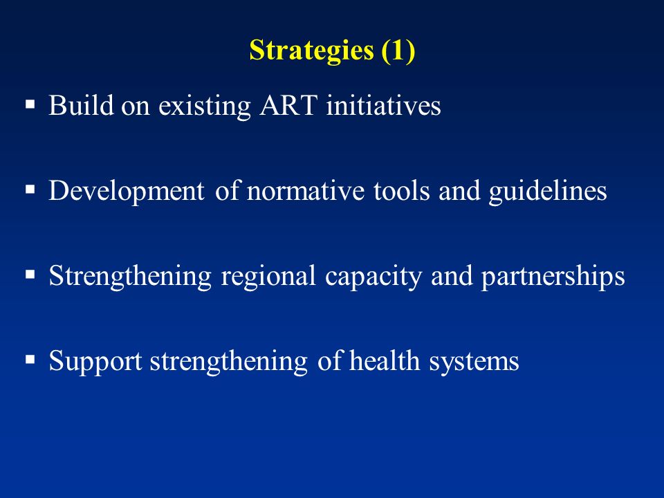 Strategies (1) Build on existing ART initiatives Development of normative tools and guidelines Strengthening regional capacity and partnerships Support strengthening of health systems