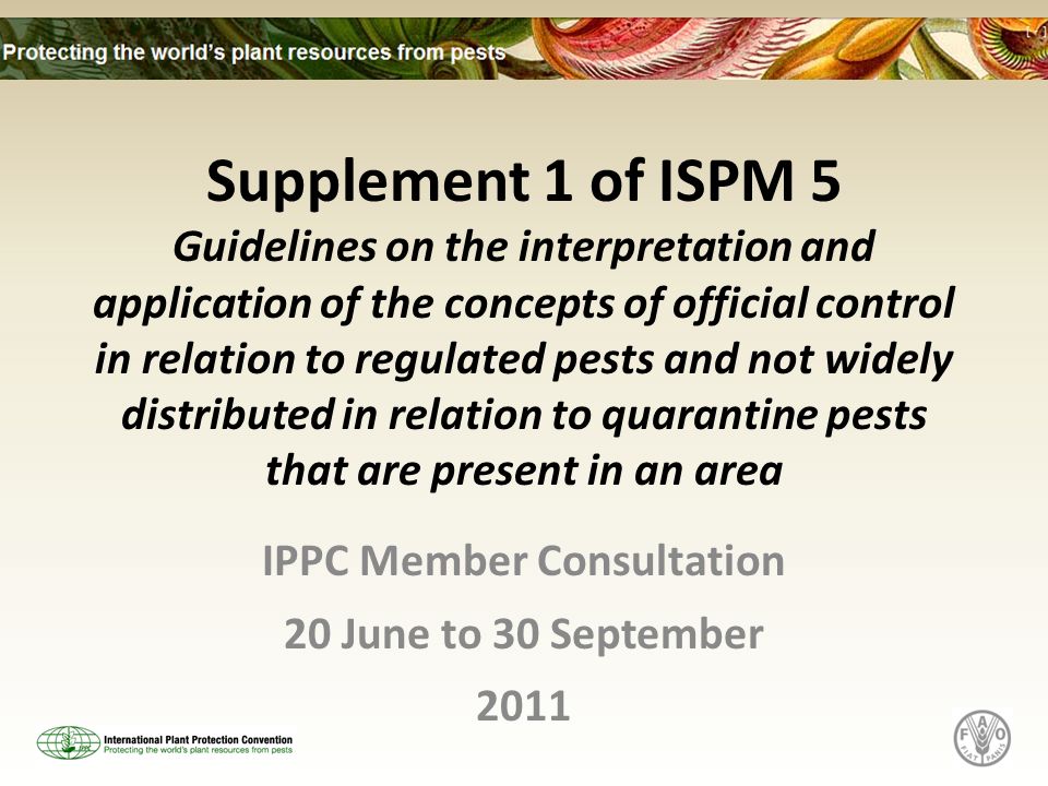 Supplement 1 of ISPM 5 Guidelines on the interpretation and application of the concepts of official control in relation to regulated pests and not widely distributed in relation to quarantine pests that are present in an area IPPC Member Consultation 20 June to 30 September 2011