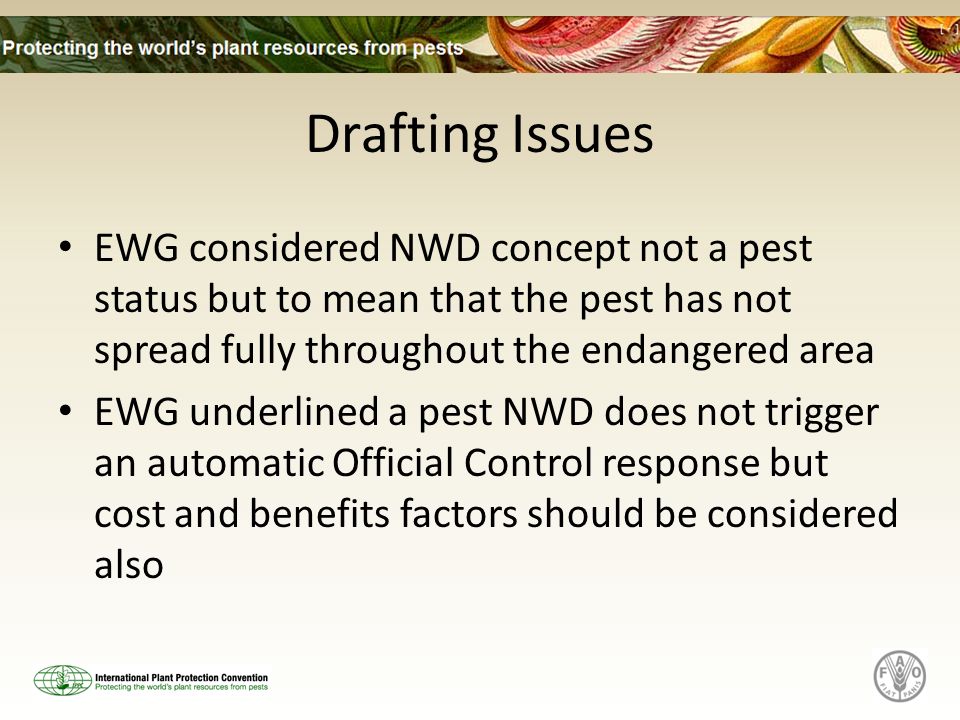 Drafting Issues EWG considered NWD concept not a pest status but to mean that the pest has not spread fully throughout the endangered area EWG underlined a pest NWD does not trigger an automatic Official Control response but cost and benefits factors should be considered also