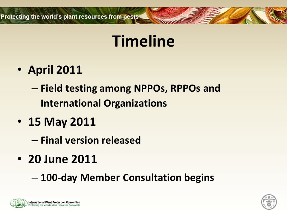Timeline April 2011 – Field testing among NPPOs, RPPOs and International Organizations 15 May 2011 – Final version released 20 June 2011 – 100-day Member Consultation begins