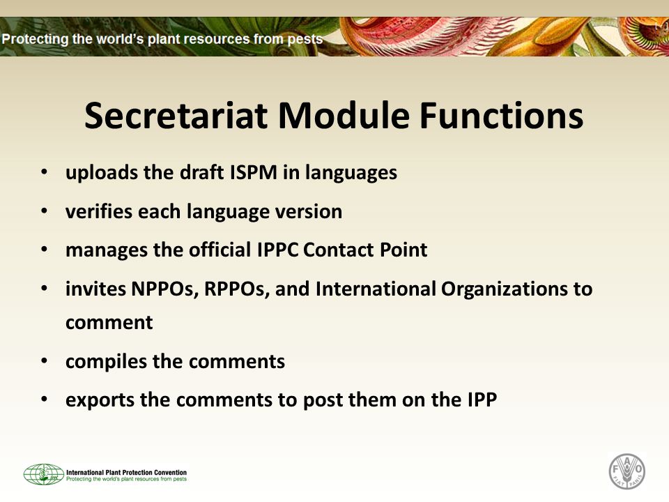 Secretariat Module Functions uploads the draft ISPM in languages verifies each language version manages the official IPPC Contact Point invites NPPOs, RPPOs, and International Organizations to comment compiles the comments exports the comments to post them on the IPP