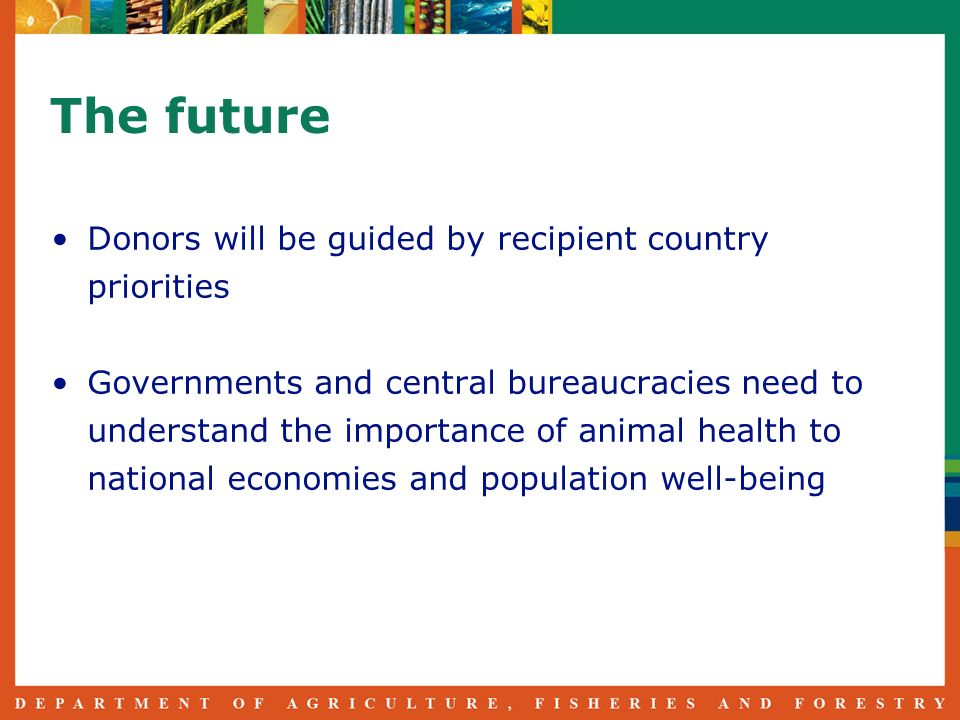 The future Donors will be guided by recipient country priorities Governments and central bureaucracies need to understand the importance of animal health to national economies and population well-being