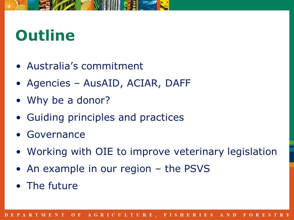 Outline Australias commitment Agencies – AusAID, ACIAR, DAFF Why be a donor.