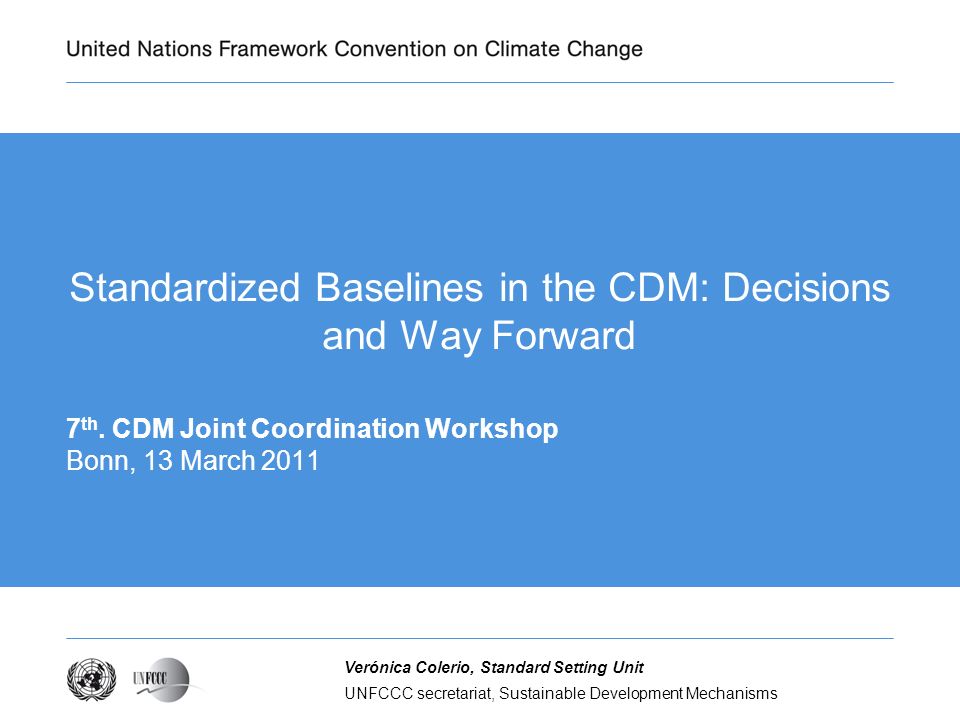 UNFCCC secretariat, Sustainable Development Mechanisms Verónica Colerio, Standard Setting Unit Standardized Baselines in the CDM: Decisions and Way Forward 7 th.