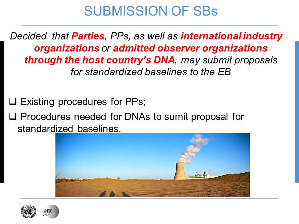SUBMISSION OF SBs Decided that Parties, PPs, as well as international industry organizations or admitted observer organizations through the host countrys DNA, may submit proposals for standardized baselines to the EB Existing procedures for PPs; Procedures needed for DNAs to sumit proposal for standardized baselines.