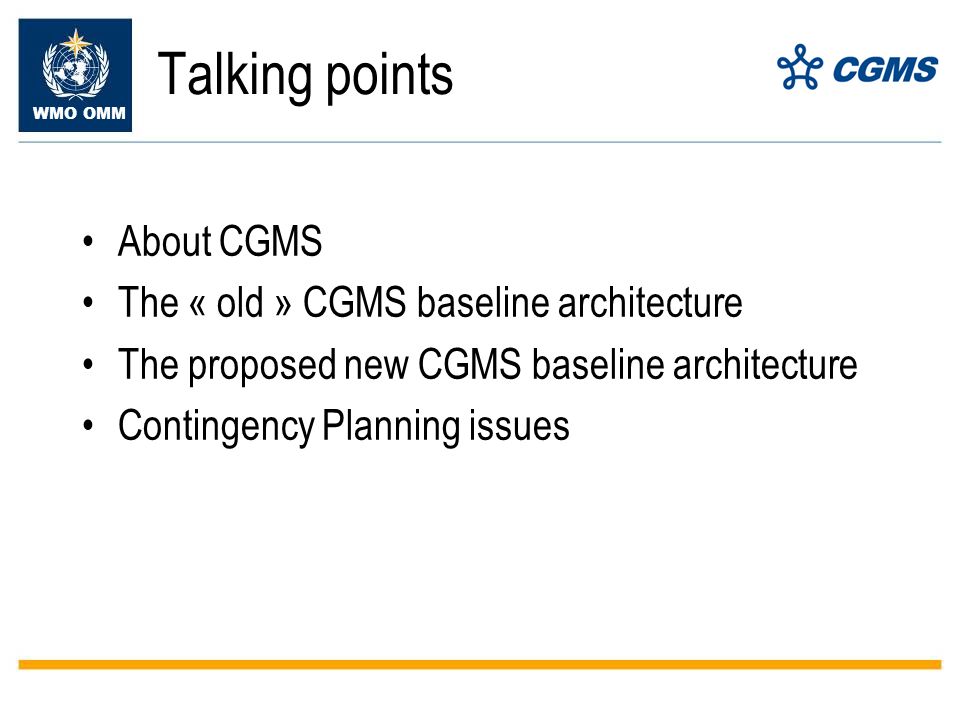 WMO OMM Talking points About CGMS The « old » CGMS baseline architecture The proposed new CGMS baseline architecture Contingency Planning issues