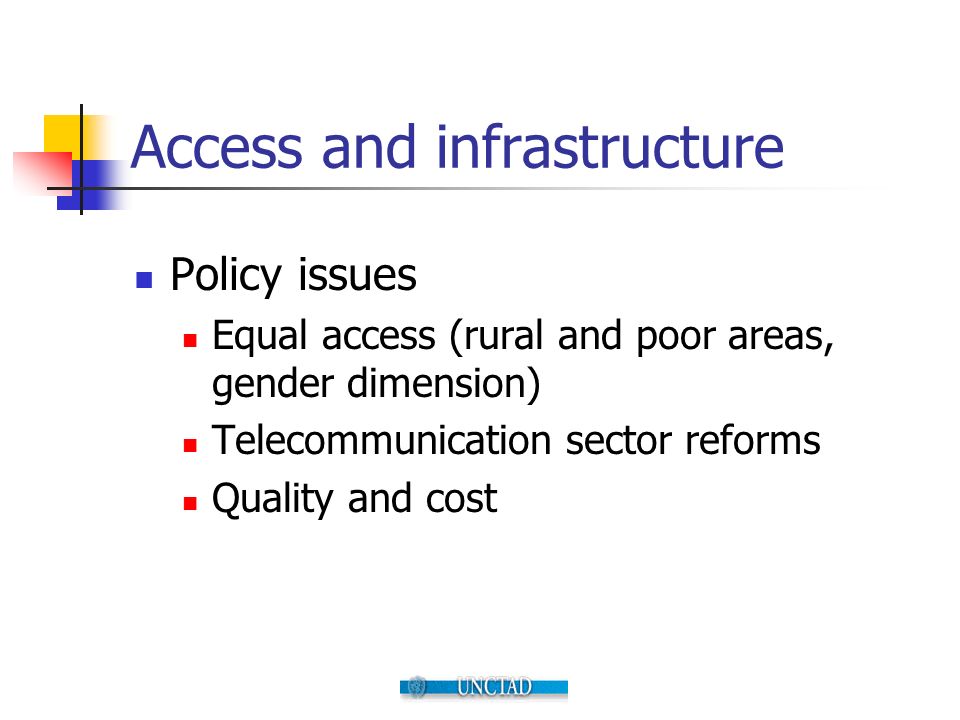 Access and infrastructure Policy issues Equal access (rural and poor areas, gender dimension) Telecommunication sector reforms Quality and cost