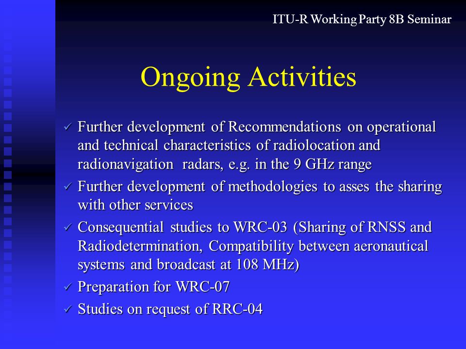 ITU-R Working Party 8B Seminar Ongoing Activities Further development of Recommendations on operational and technical characteristics of radiolocation and radionavigation radars, e.g.