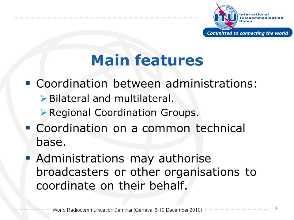 World Radiocommunication Seminar (Geneva, 6-10 December 2010) 8 Main features Coordination between administrations: Bilateral and multilateral.